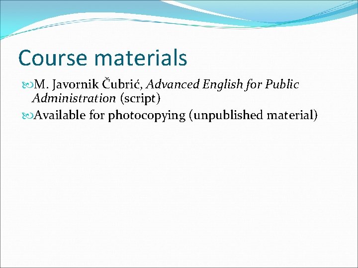 Course materials M. Javornik Čubrić, Advanced English for Public Administration (script) Available for photocopying