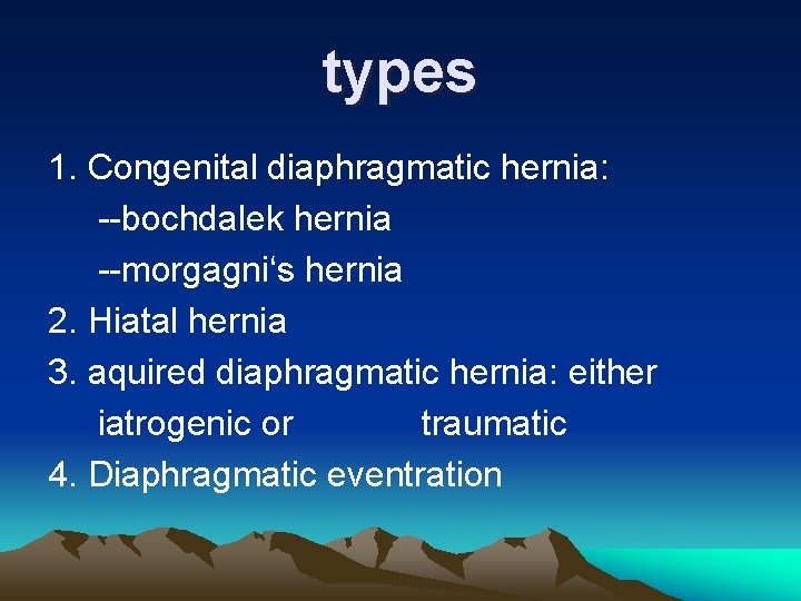 types 1. Congenital diaphragmatic hernia: --bochdalek hernia --morgagni‘s hernia 2. Hiatal hernia 3. aquired