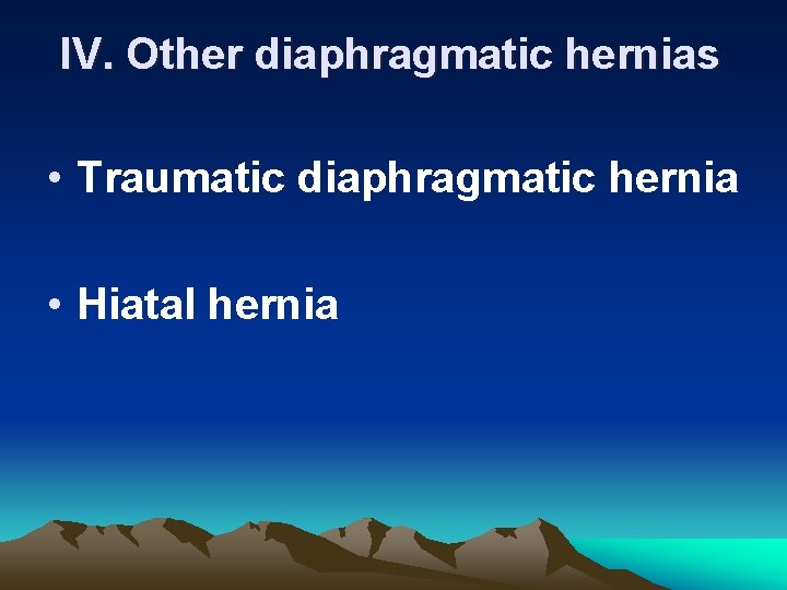 IV. Other diaphragmatic hernias • Traumatic diaphragmatic hernia • Hiatal hernia 