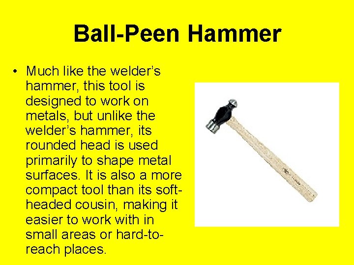 Ball-Peen Hammer • Much like the welder’s hammer, this tool is designed to work