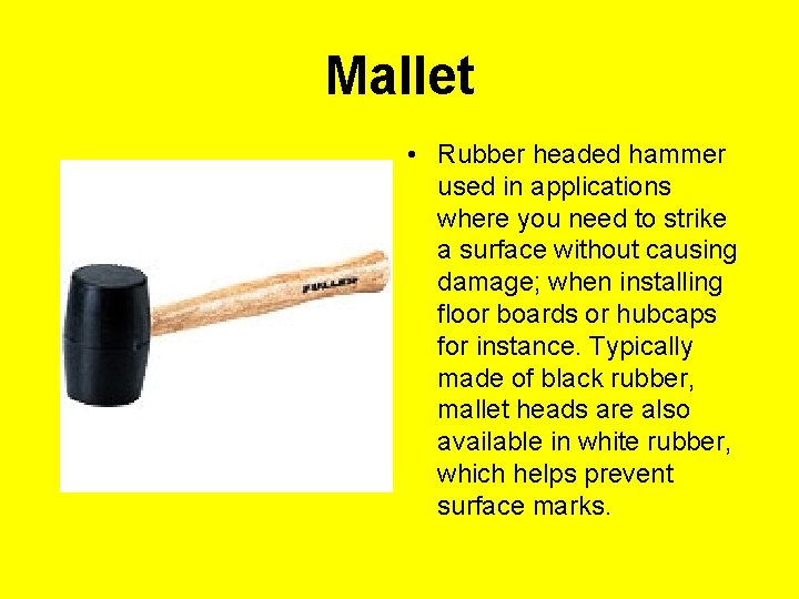 Mallet • Rubber headed hammer used in applications where you need to strike a