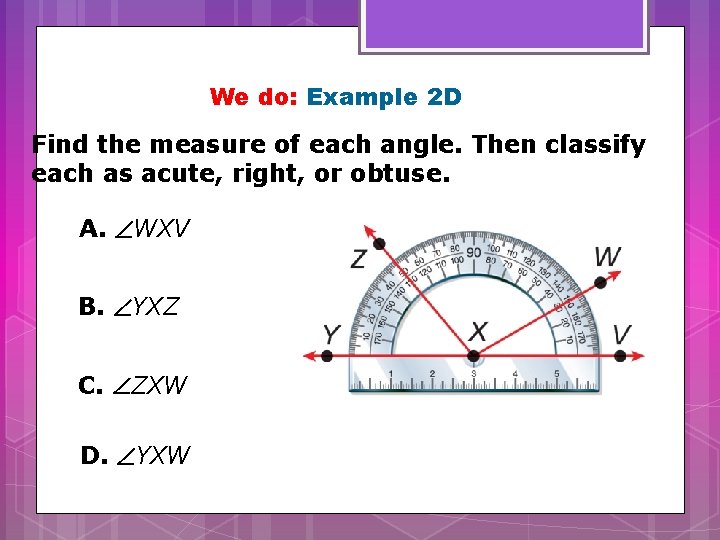 We do: Example 2 D Find the measure of each angle. Then classify each