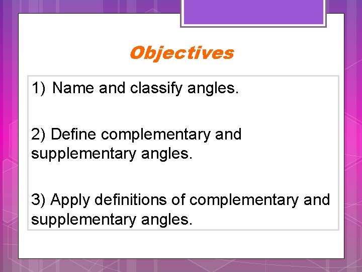Objectives 1) Name and classify angles. 2) Define complementary and supplementary angles. 3) Apply