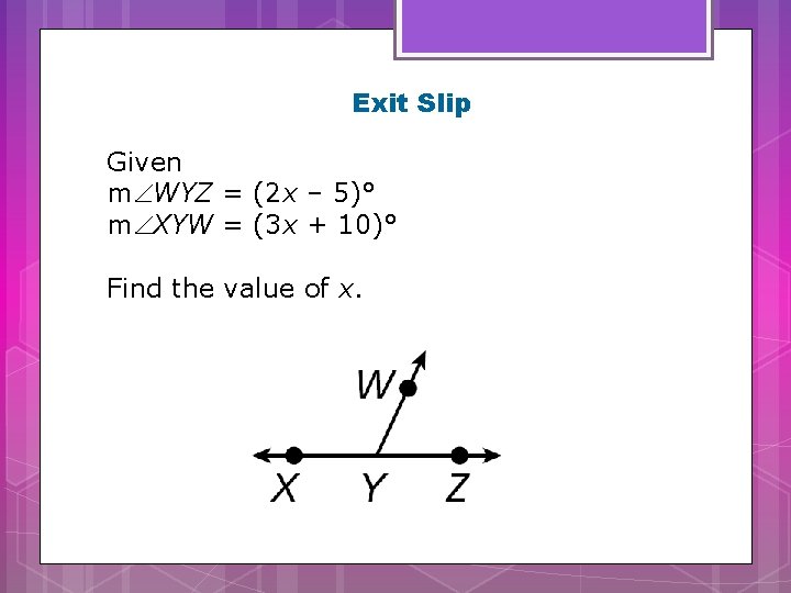 Exit Slip Given m WYZ = (2 x – 5)° m XYW = (3