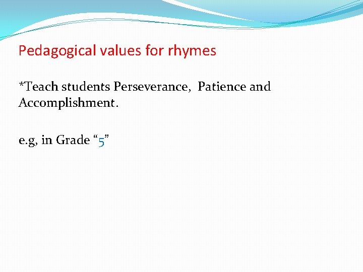 Pedagogical values for rhymes *Teach students Perseverance, Patience and Accomplishment. e. g, in Grade