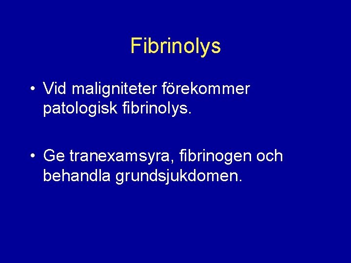 Fibrinolys • Vid maligniteter förekommer patologisk fibrinolys. • Ge tranexamsyra, fibrinogen och behandla grundsjukdomen.