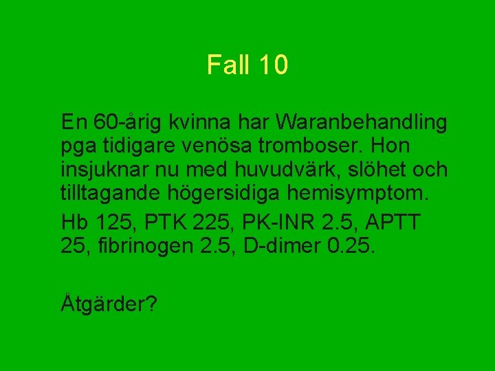 Fall 10 En 60 -årig kvinna har Waranbehandling pga tidigare venösa tromboser. Hon insjuknar