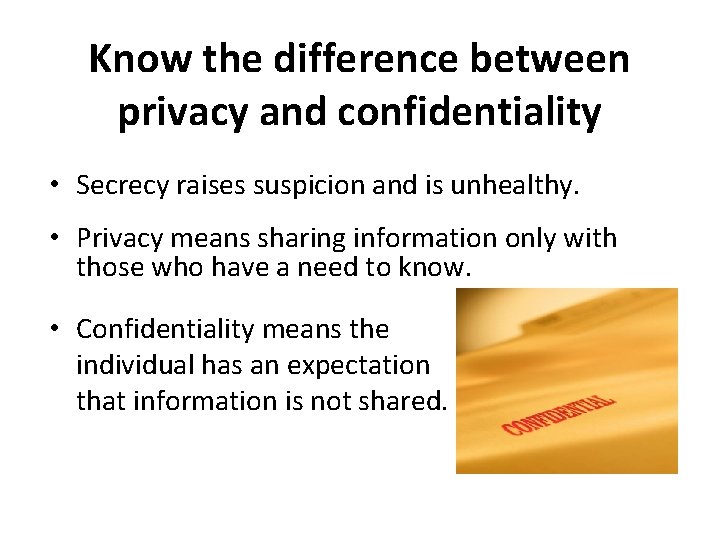 Know the difference between privacy and confidentiality • Secrecy raises suspicion and is unhealthy.