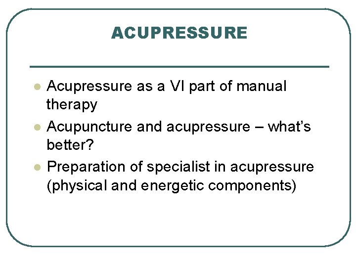 ACUPRESSURE l l l Acupressure as a VI part of manual therapy Acupuncture and