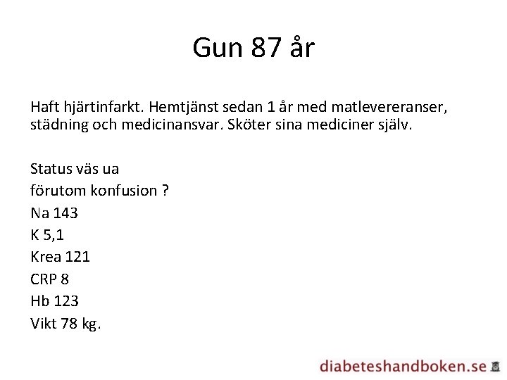 Gun 87 år Haft hjärtinfarkt. Hemtjänst sedan 1 år med matlevereranser, städning och medicinansvar.