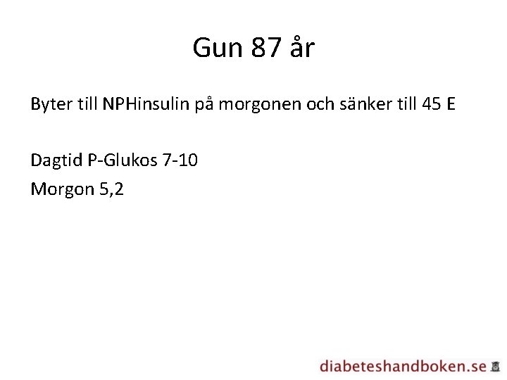 Gun 87 år Byter till NPHinsulin på morgonen och sänker till 45 E Dagtid