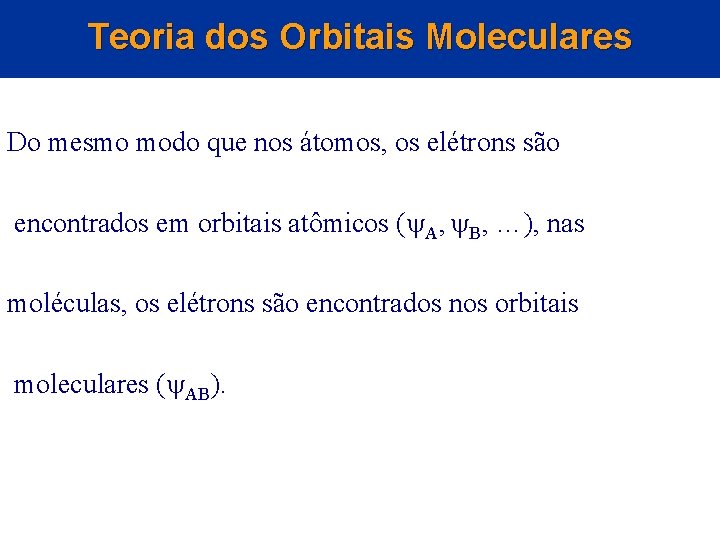 Teoria dos Orbitais Moleculares Do mesmo modo que nos átomos, os elétrons são encontrados