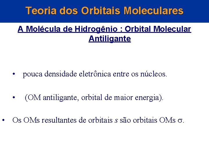 Teoria dos Orbitais Moleculares A Molécula de Hidrogênio : Orbital Molecular Antiligante • pouca