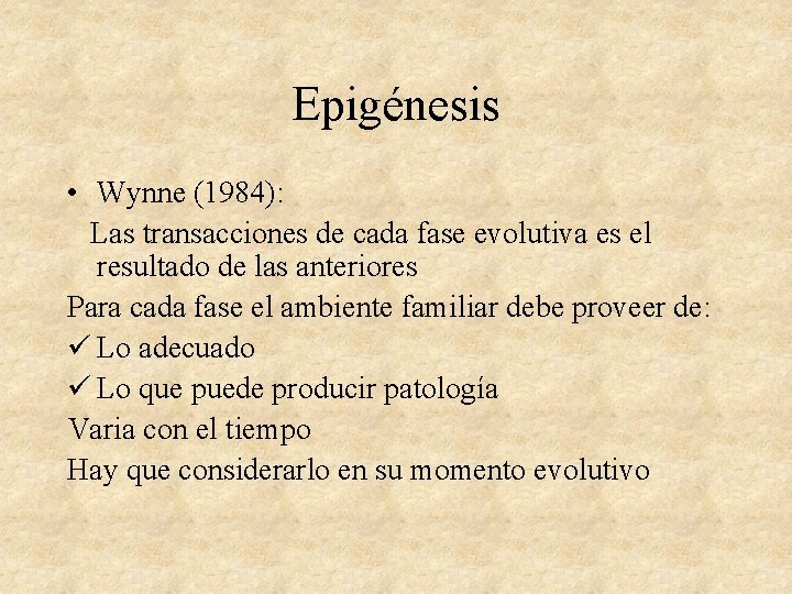 Epigénesis • Wynne (1984): Las transacciones de cada fase evolutiva es el resultado de