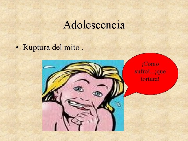 Adolescencia • Ruptura del mito. ¡Como sufro!. . . ¡que tortura! 