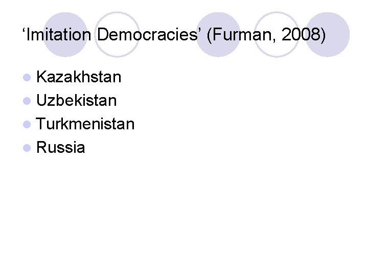 ‘Imitation Democracies’ (Furman, 2008) l Kazakhstan l Uzbekistan l Turkmenistan l Russia 