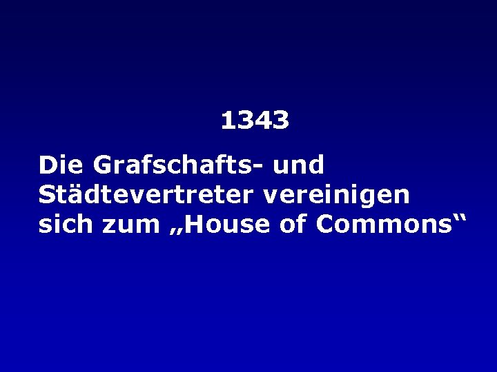 1343 Die Grafschafts- und Städtevertreter vereinigen sich zum „House of Commons“ 