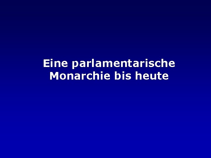 Eine parlamentarische Monarchie bis heute 