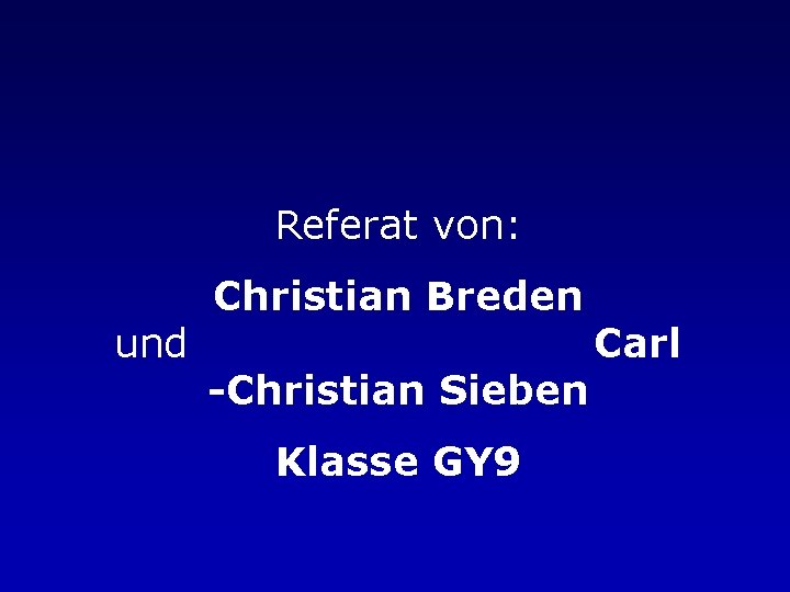 Referat von: und Christian Breden -Christian Sieben Klasse GY 9 Carl 