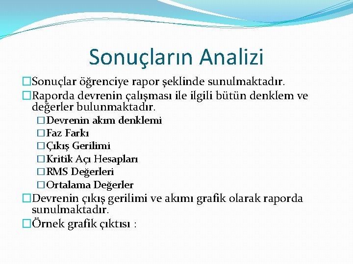 Sonuçların Analizi �Sonuçlar öğrenciye rapor şeklinde sunulmaktadır. �Raporda devrenin çalışması ile ilgili bütün denklem