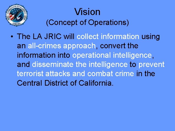 Vision (Concept of Operations) • The LA JRIC will collect information using an all-crimes