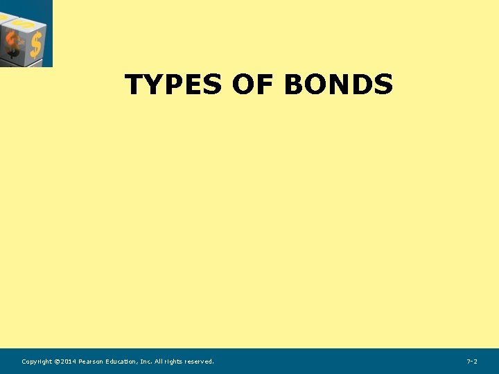 TYPES OF BONDS Copyright © 2014 Pearson Education, Inc. All rights reserved. 7 -2