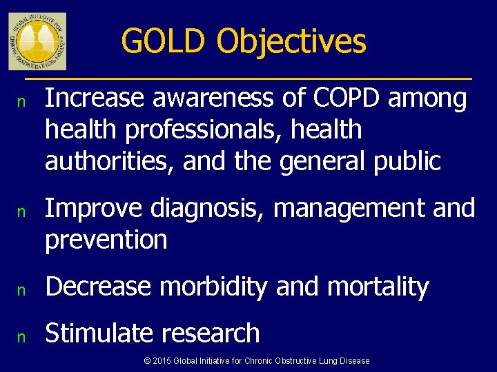 GOLD Objectives n n Increase awareness of COPD among health professionals, health authorities, and