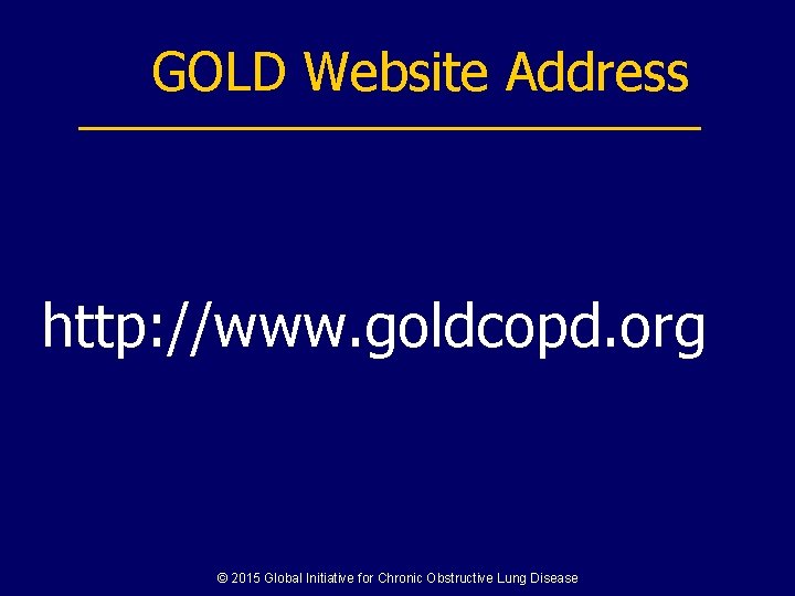 GOLD Website Address http: //www. goldcopd. org © 2015 Global Initiative for Chronic Obstructive