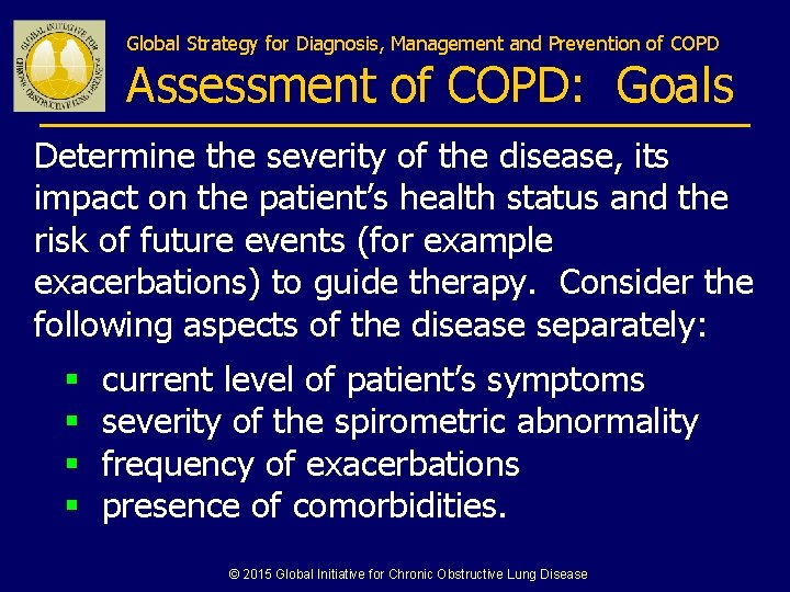 Global Strategy for Diagnosis, Management and Prevention of COPD Assessment of COPD: Goals Determine