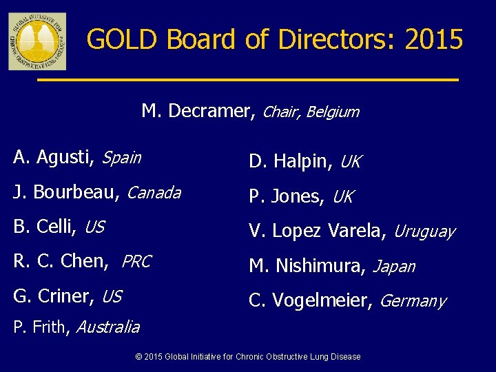 GOLD Board of Directors: 2015 M. Decramer, Chair, Belgium A. Agusti, Spain D. Halpin,