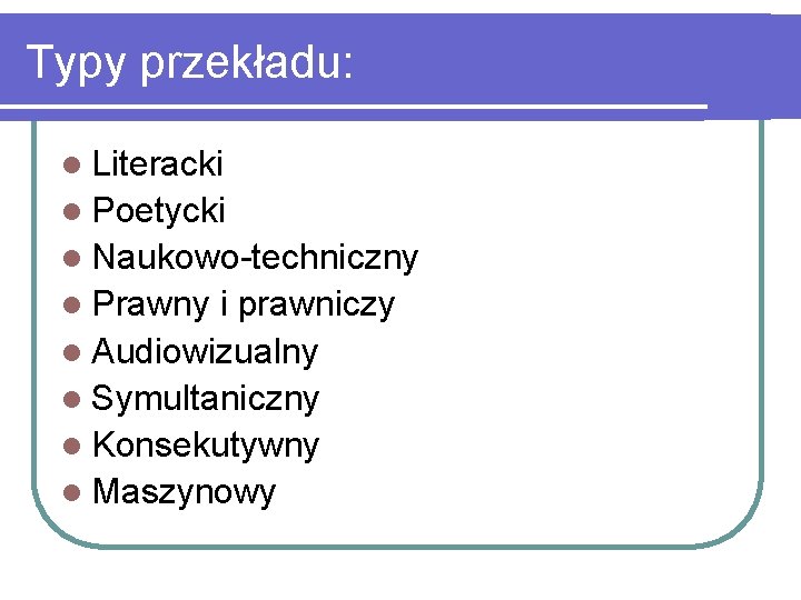 Typy przekładu: l Literacki l Poetycki l Naukowo-techniczny l Prawny i prawniczy l Audiowizualny