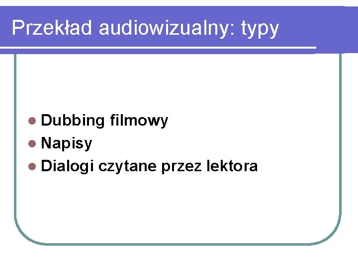Przekład audiowizualny: typy l Dubbing filmowy l Napisy l Dialogi czytane przez lektora 