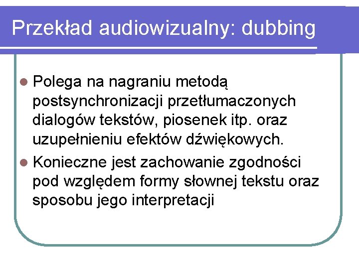 Przekład audiowizualny: dubbing l Polega na nagraniu metodą postsynchronizacji przetłumaczonych dialogów tekstów, piosenek itp.