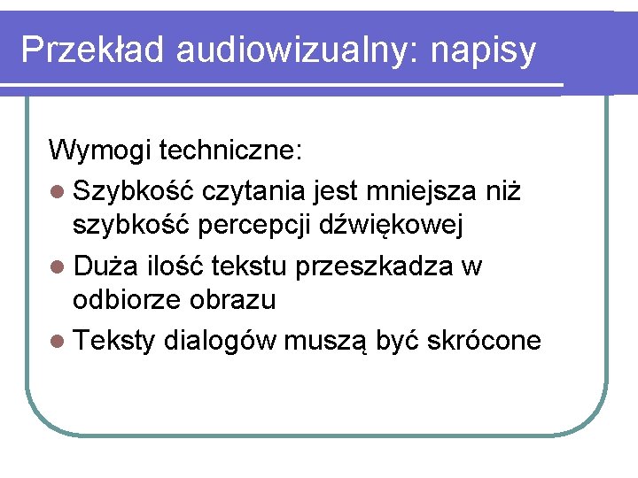 Przekład audiowizualny: napisy Wymogi techniczne: l Szybkość czytania jest mniejsza niż szybkość percepcji dźwiękowej