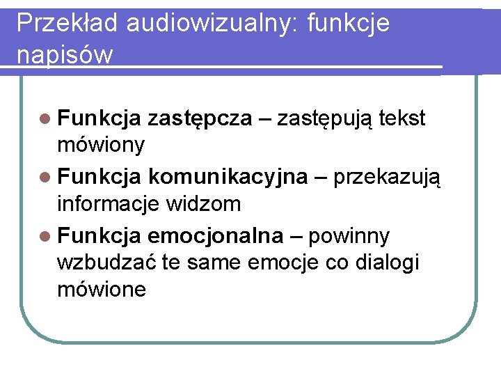 Przekład audiowizualny: funkcje napisów l Funkcja zastępcza – zastępują tekst mówiony l Funkcja komunikacyjna