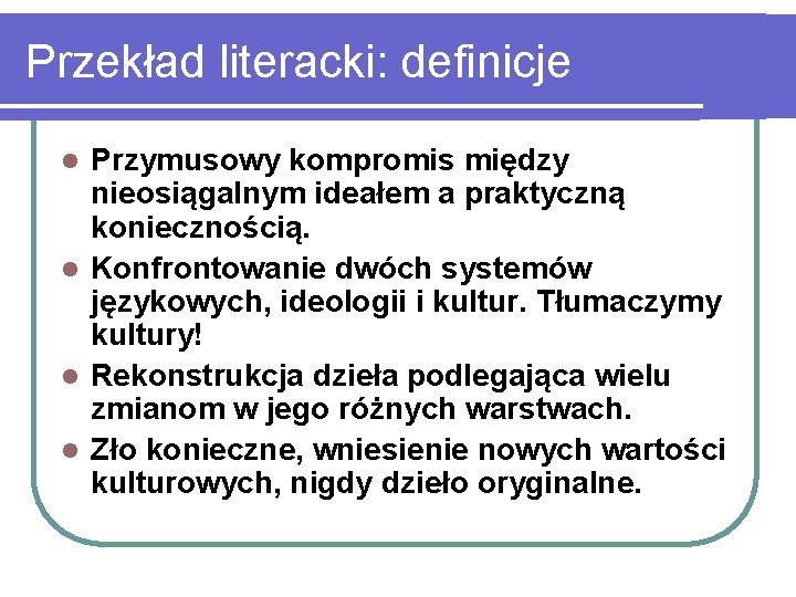 Przekład literacki: definicje Przymusowy kompromis między nieosiągalnym ideałem a praktyczną koniecznością. l Konfrontowanie dwóch