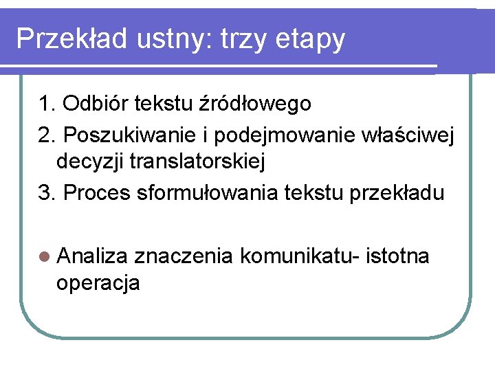 Przekład ustny: trzy etapy 1. Odbiór tekstu źródłowego 2. Poszukiwanie i podejmowanie właściwej decyzji
