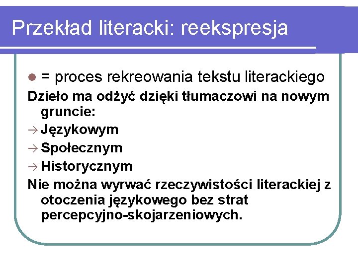 Przekład literacki: reekspresja l= proces rekreowania tekstu literackiego Dzieło ma odżyć dzięki tłumaczowi na