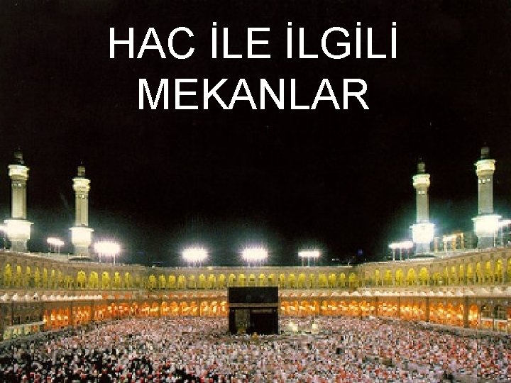 HAC İLE İLGİLİ MEKANLAR HAC İLE İLGİLİ MEKANLAR