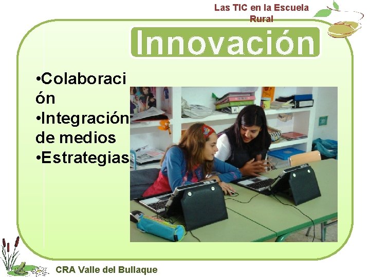 Las TIC en la Escuela Rural Innovación • Colaboraci ón • Integración de medios