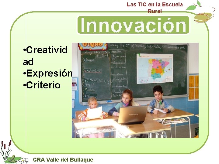Las TIC en la Escuela Rural Innovación • Creativid ad • Expresión • Criterio