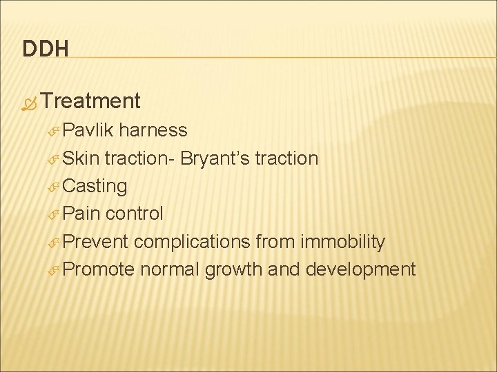 DDH Treatment Pavlik harness Skin traction- Bryant’s traction Casting Pain control Prevent complications from