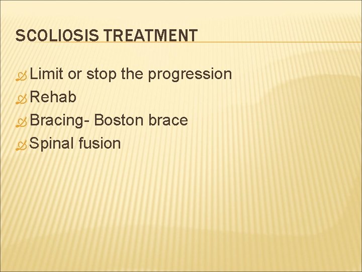 SCOLIOSIS TREATMENT Limit or stop the progression Rehab Bracing- Boston brace Spinal fusion 