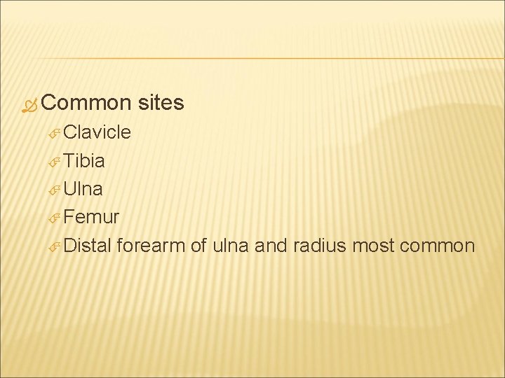  Common sites Clavicle Tibia Ulna Femur Distal forearm of ulna and radius most