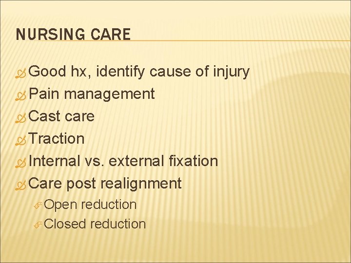 NURSING CARE Good hx, identify cause of injury Pain management Cast care Traction Internal
