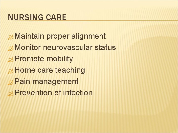 NURSING CARE Maintain proper alignment Monitor neurovascular status Promote mobility Home care teaching Pain