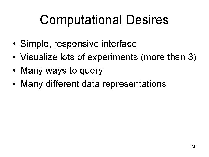 Computational Desires • • Simple, responsive interface Visualize lots of experiments (more than 3)