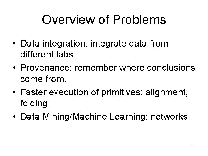 Overview of Problems • Data integration: integrate data from different labs. • Provenance: remember