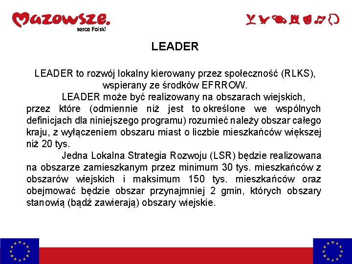 LEADER to rozwój lokalny kierowany przez społeczność (RLKS), wspierany ze środków EFRROW. LEADER może