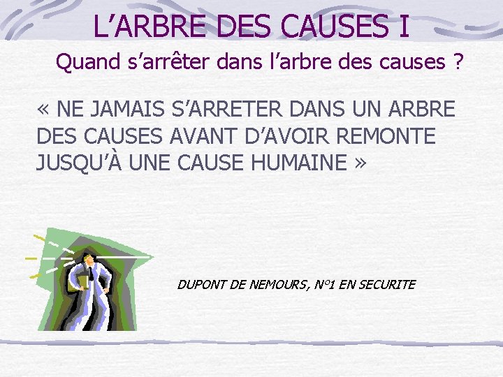 L’ARBRE DES CAUSES I Quand s’arrêter dans l’arbre des causes ? « NE JAMAIS